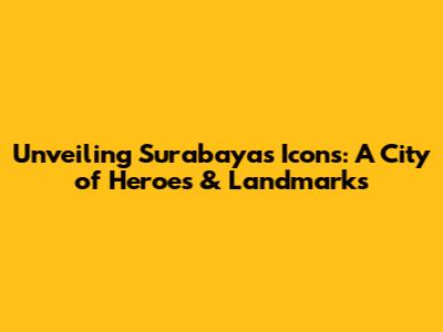 Unveiling Surabaya's Icons: A City of Heroes & Landmarks