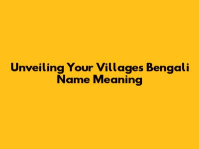 Unveiling Your Village's Bengali Name Meaning