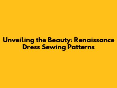 Unveiling the Beauty: Renaissance Dress Sewing Patterns