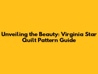 Unveiling the Beauty: Virginia Star Quilt Pattern Guide