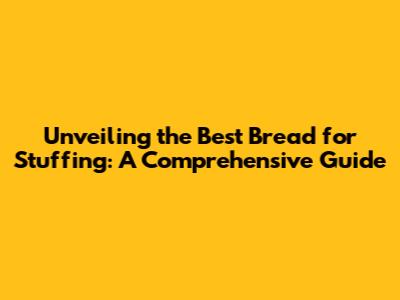 Unveiling the Best Bread for Stuffing: A Comprehensive Guide