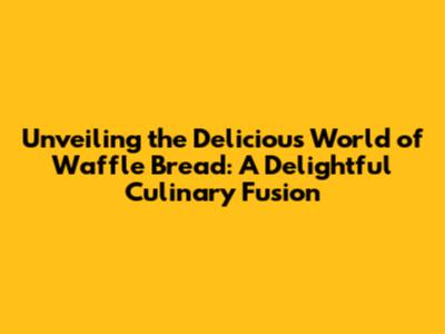 Unveiling the Delicious World of Waffle Bread: A Delightful Culinary Fusion