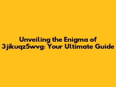 Unveiling the Enigma of 3jikuqz5wvg: Your Ultimate Guide