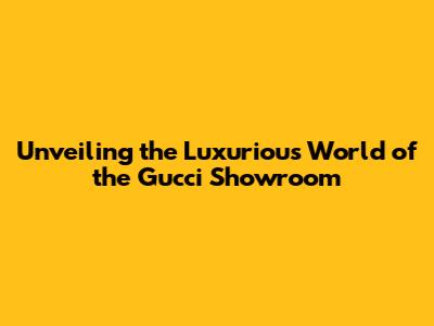 Unveiling the Luxurious World of the Gucci Showroom