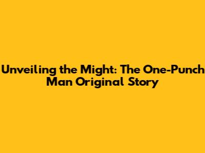 Unveiling the Might: The One-Punch Man Original Story