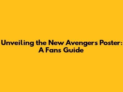 Unveiling the New Avengers Poster: A Fan's Guide