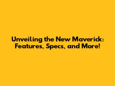 Unveiling the New Maverick: Features, Specs, and More!