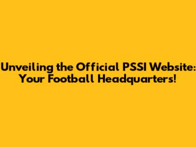 Unveiling the Official PSSI Website: Your Football Headquarters!