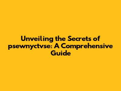 Unveiling the Secrets of psewnyctvse: A Comprehensive Guide