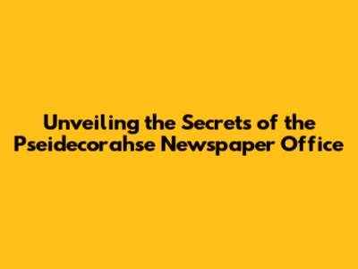 Unveiling the Secrets of the Pseidecorahse Newspaper Office
