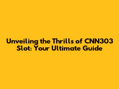 Unveiling the Thrills of CNN303 Slot: Your Ultimate Guide