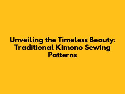 Unveiling the Timeless Beauty: Traditional Kimono Sewing Patterns