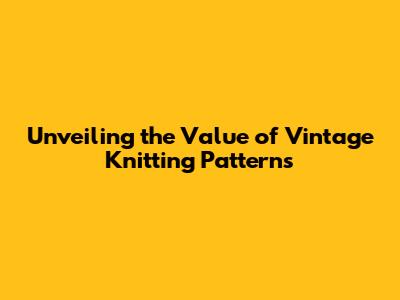 Unveiling the Value of Vintage Knitting Patterns