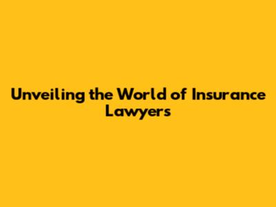 Unveiling the World of Insurance Lawyers