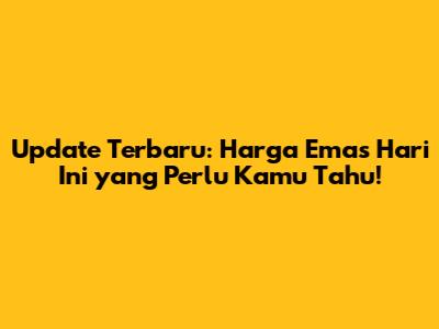 Update Terbaru: Harga Emas Hari Ini yang Perlu Kamu Tahu!