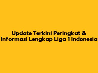 Update Terkini Peringkat & Informasi Lengkap Liga 1 Indonesia