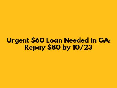 Urgent $60 Loan Needed in GA: Repay $80 by 10/23