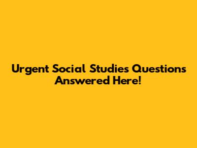 Urgent Social Studies Questions Answered Here!