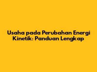 Usaha pada Perubahan Energi Kinetik: Panduan Lengkap