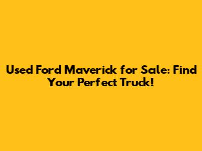 Used Ford Maverick for Sale: Find Your Perfect Truck!