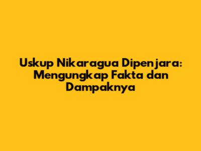 Uskup Nikaragua Dipenjara: Mengungkap Fakta dan Dampaknya