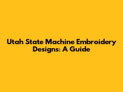 Utah State Machine Embroidery Designs: A Guide