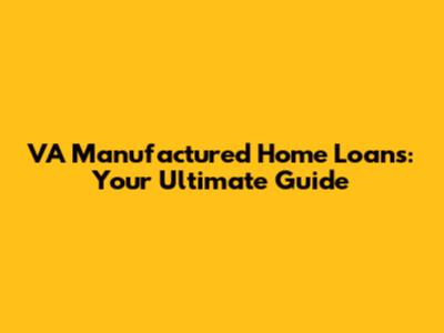 VA Manufactured Home Loans: Your Ultimate Guide