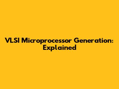 VLSI Microprocessor Generation: Explained