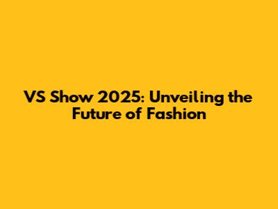 VS Show 2025: Unveiling the Future of Fashion