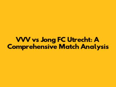 VVV vs Jong FC Utrecht: A Comprehensive Match Analysis