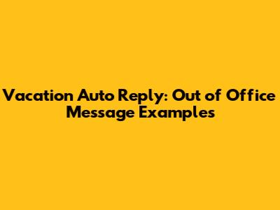 Vacation Auto Reply: Out of Office Message Examples