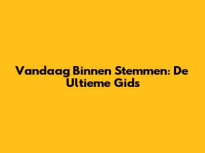 Vandaag Binnen Stemmen: De Ultieme Gids