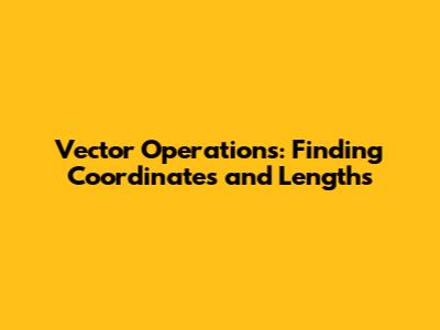 Vector Operations: Finding Coordinates and Lengths