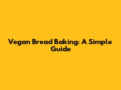 Vegan Bread Baking: A Simple Guide