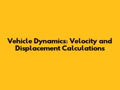 Vehicle Dynamics: Velocity and Displacement Calculations