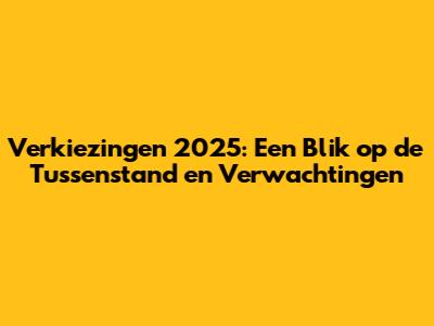 Verkiezingen 2025: Een Blik op de Tussenstand en Verwachtingen