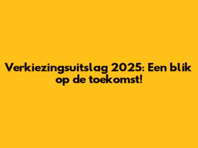 Verkiezingsuitslag 2025: Een blik op de toekomst!