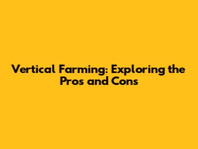 Vertical Farming: Exploring the Pros and Cons