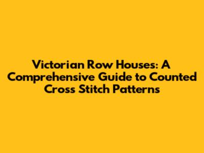 Victorian Row Houses: A Comprehensive Guide to Counted Cross Stitch Patterns