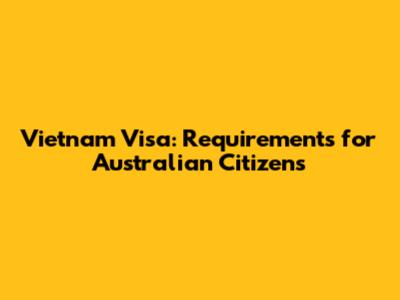 Vietnam Visa: Requirements for Australian Citizens