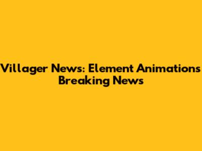 Villager News: Element Animation's Breaking News