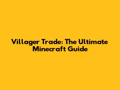 Villager Trade: The Ultimate Minecraft Guide
