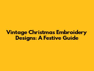 Vintage Christmas Embroidery Designs: A Festive Guide