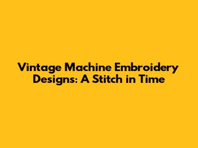 Vintage Machine Embroidery Designs: A Stitch in Time