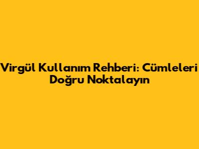 Virgül Kullanım Rehberi: Cümleleri Doğru Noktalayın