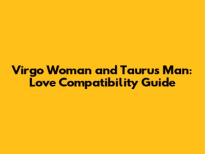 Virgo Woman and Taurus Man: Love Compatibility Guide