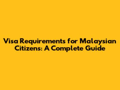 Visa Requirements for Malaysian Citizens: A Complete Guide