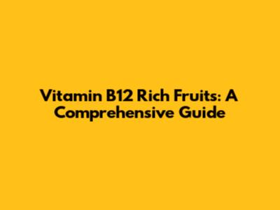 Vitamin B12 Rich Fruits: A Comprehensive Guide
