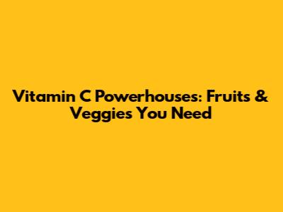 Vitamin C Powerhouses: Fruits & Veggies You Need
