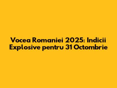 Vocea Romaniei 2025: Indicii Explosive pentru 31 Octombrie